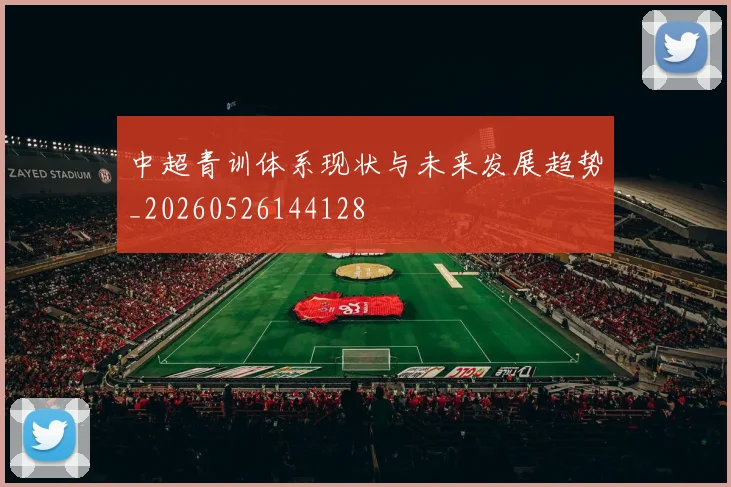 中超青训体系现状与未来发展趋势_20260526144128