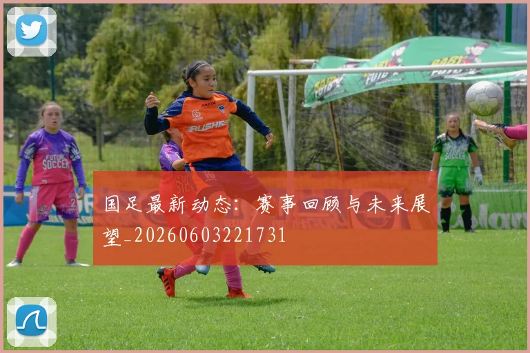 国足最新动态：赛事回顾与未来展望_20260603221731