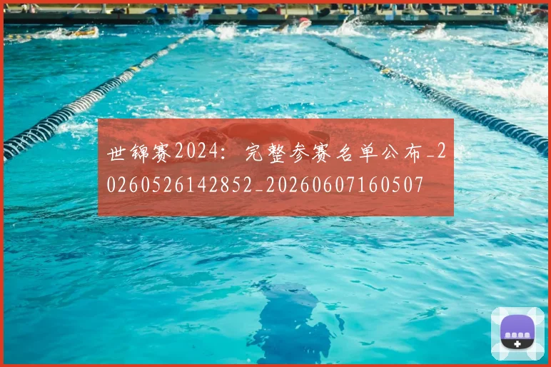 世锦赛2024：完整参赛名单公布_20260526142852_20260607160507
