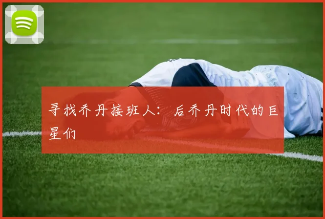 寻找乔丹接班人:后乔丹时代的巨星们
