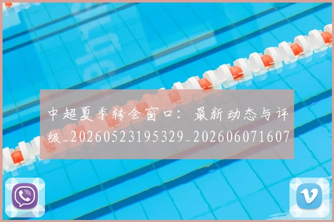 中超夏季转会窗口：最新动态与评级_20260523195329_20260607160737