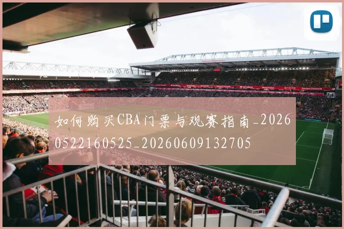 如何购买CBA门票与观赛指南_20260522160525_20260609132705