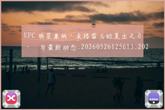 UFC 明星康纳·麦格雷戈的复出之路与最新动态_20260526125613_20260607160300