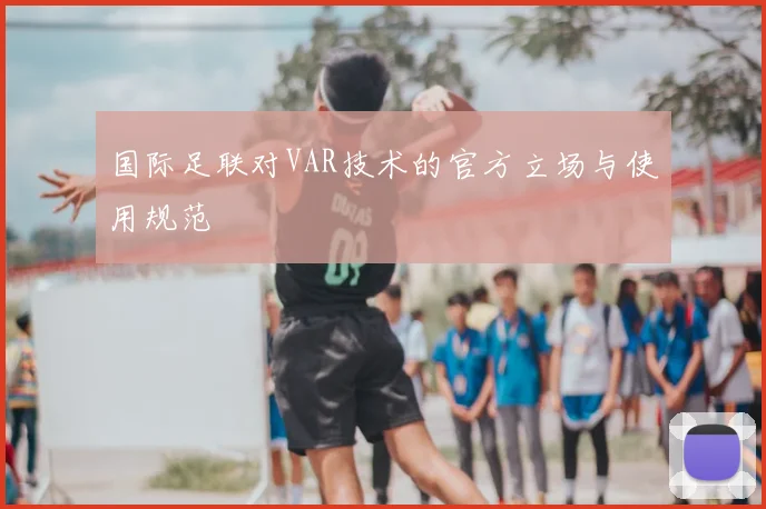 国际足联对VAR技术的官方立场与使用规范