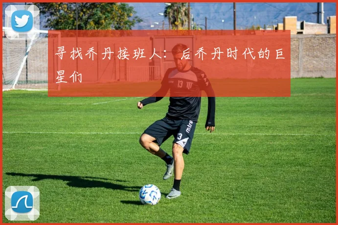寻找乔丹接班人:后乔丹时代的巨星们