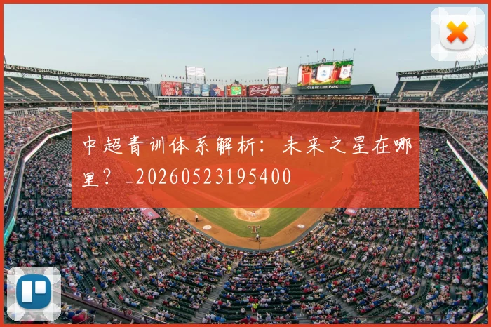 中超青训体系解析:未来之星在哪里?_20260523195400