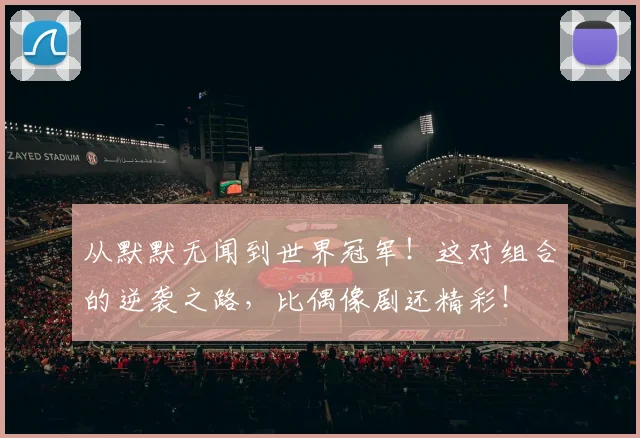 从默默无闻到世界冠军!这对组合的逆袭之路,比偶像剧还精彩!