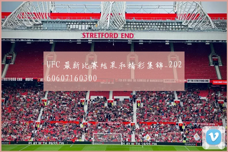 UFC 最新比赛结果和精彩集锦_20260607160300